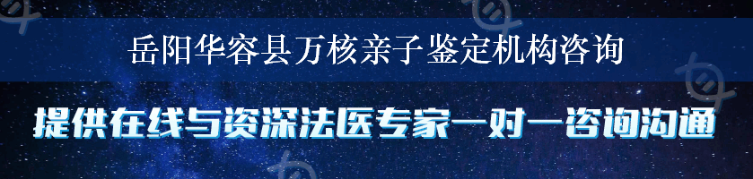 岳阳华容县万核亲子鉴定机构咨询